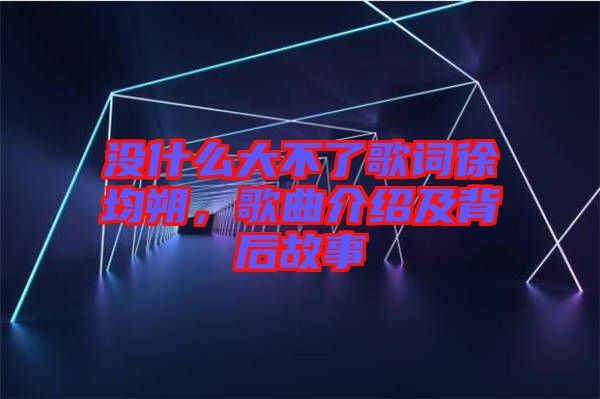 沒什么大不了歌詞徐均朔，歌曲介紹及背后故事