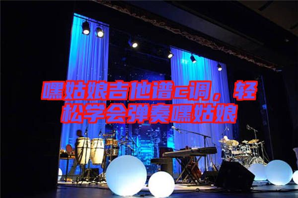 嘿姑娘吉他譜c調(diào)，輕松學(xué)會(huì)彈奏嘿姑娘