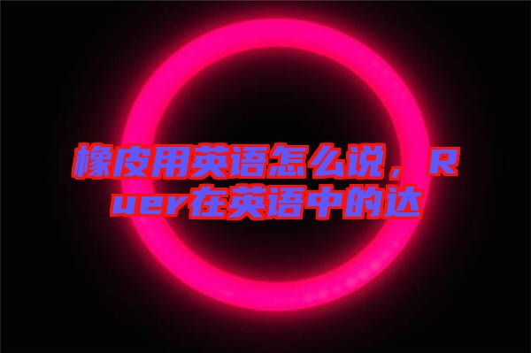 橡皮用英語怎么說，Ruer在英語中的達