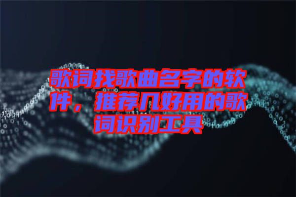 歌詞找歌曲名字的軟件，推薦幾好用的歌詞識別工具