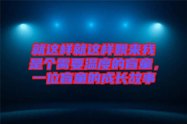 就這樣就這樣飄來我是個需要溫度的盲童，一位盲童的成長故事