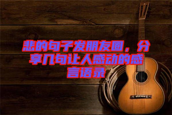 悲的句子發(fā)朋友圈，分享幾句讓人感動的感言語錄