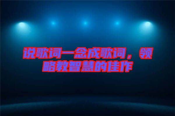 說歌詞一念成歌詞，領(lǐng)略教智慧的佳作