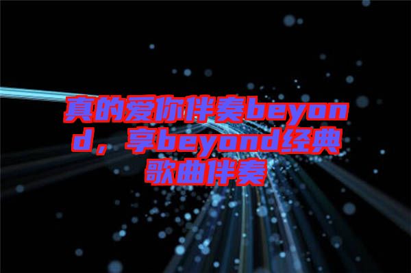 真的愛(ài)你伴奏beyond，享beyond經(jīng)典歌曲伴奏