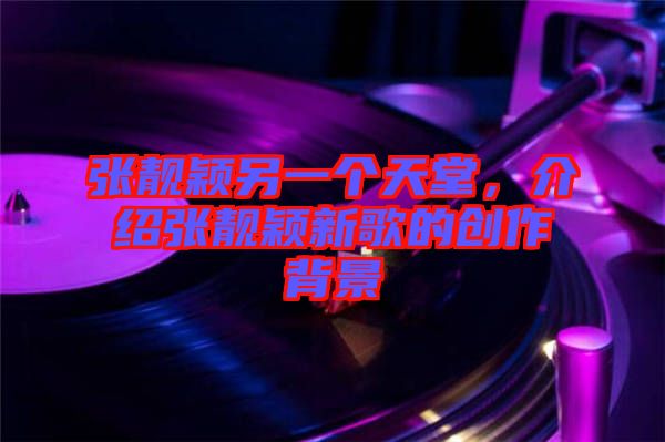 張靚穎另一個(gè)天堂，介紹張靚穎新歌的創(chuàng)作背景