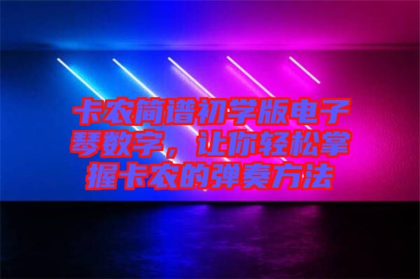 卡農(nóng)簡(jiǎn)譜初學(xué)版電子琴數(shù)字，讓你輕松掌握卡農(nóng)的彈奏方法