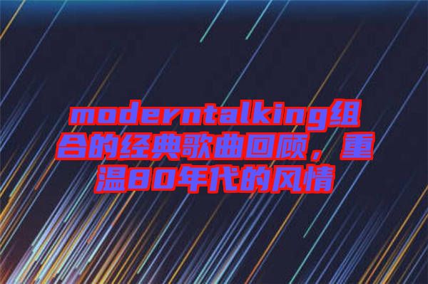 moderntalking組合的經(jīng)典歌曲回顧，重溫80年代的風情