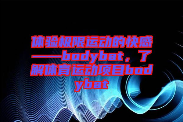 體驗極限運動的快感——bodybat，了解體育運動項目bodybat
