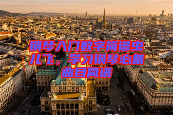 鋼琴入門數(shù)字簡譜蟲兒飛，學習鋼琴必備曲目簡譜