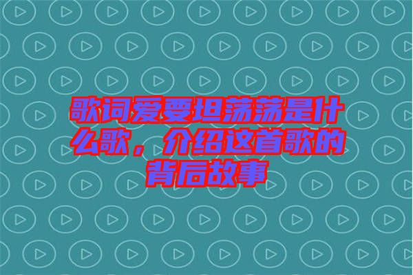 歌詞愛要坦蕩蕩是什么歌，介紹這首歌的背后故事