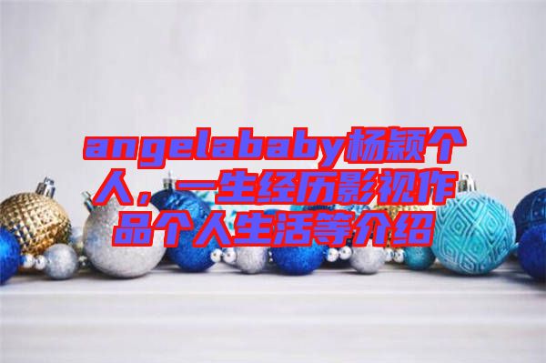 angelababy楊穎個人，一生經(jīng)歷影視作品個人生活等介紹