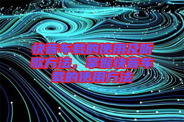 快音車載的使用及聽歌方法，掌握快音車載的使用方法