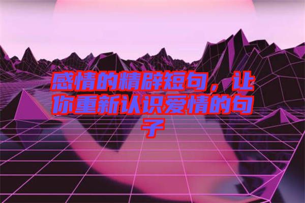 感情的精辟短句，讓你重新認(rèn)識(shí)愛情的句子