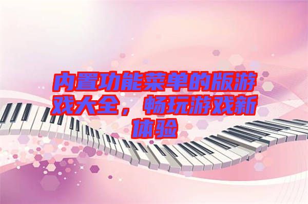 內(nèi)置功能菜單的版游戲大全，暢玩游戲新體驗(yàn)