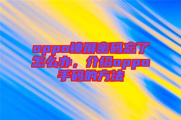 oppo鎖屏密碼忘了怎么辦，介紹oppo手碼的方法