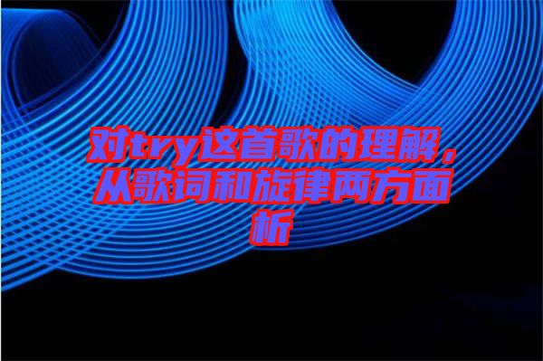 對(duì)try這首歌的理解，從歌詞和旋律兩方面析