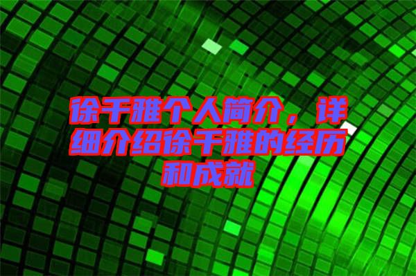 徐千雅個(gè)人簡介，詳細(xì)介紹徐千雅的經(jīng)歷和成就
