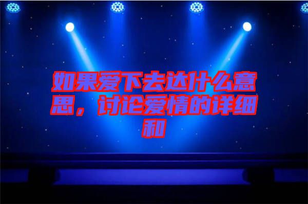 如果愛(ài)下去達(dá)什么意思，討論愛(ài)情的詳細(xì)和