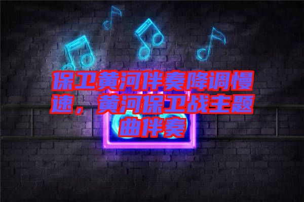 保衛(wèi)黃河伴奏降調(diào)慢速，黃河保衛(wèi)戰(zhàn)主題曲伴奏