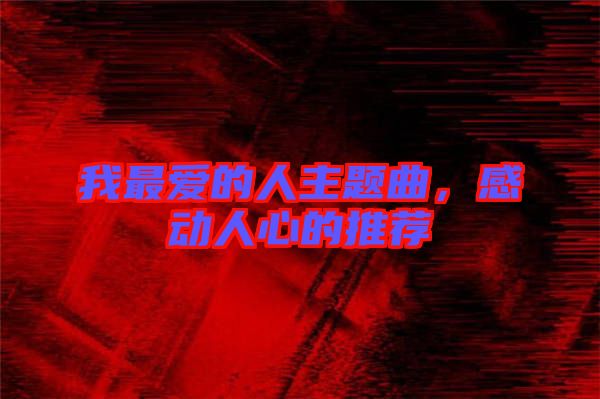 我最?lèi)?ài)的人主題曲，感動(dòng)人心的推薦