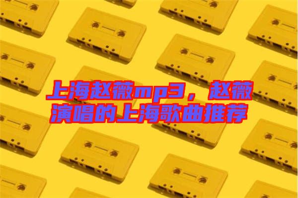 上海趙薇mp3，趙薇演唱的上海歌曲推薦