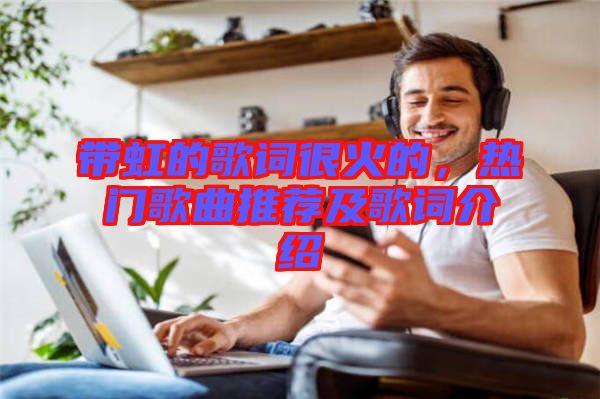 帶虹的歌詞很火的，熱門歌曲推薦及歌詞介紹