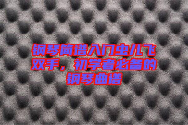 鋼琴簡譜入門蟲兒飛雙手，初學(xué)者必備的鋼琴曲譜