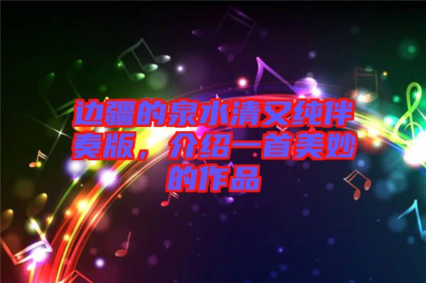 邊疆的泉水清又純伴奏版，介紹一首美妙的作品