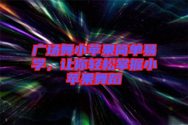 廣場舞小蘋果簡單易學(xué)，讓你輕松掌握小蘋果舞蹈