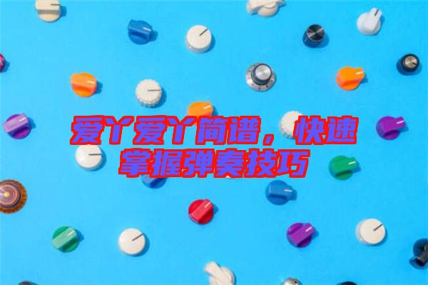 愛(ài)丫愛(ài)丫簡(jiǎn)譜，快速掌握彈奏技巧