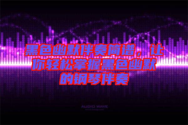 黑色幽默伴奏簡(jiǎn)譜，讓你輕松掌握黑色幽默的鋼琴伴奏