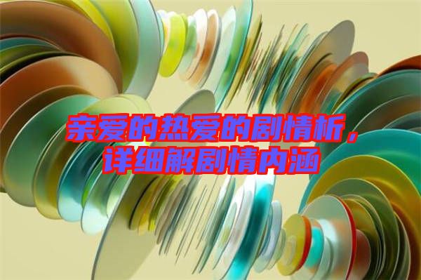 親愛的熱愛的劇情析，詳細解劇情內(nèi)涵