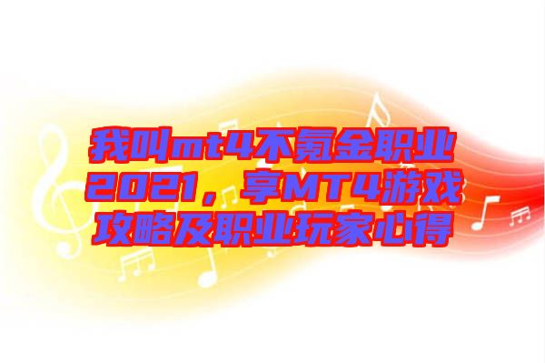 我叫mt4不氪金職業(yè)2021，享MT4游戲攻略及職業(yè)玩家心得