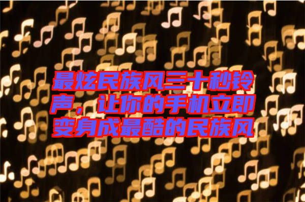 最炫民族風(fēng)三十秒鈴聲，讓你的手機(jī)立即變身成最酷的民族風(fēng)