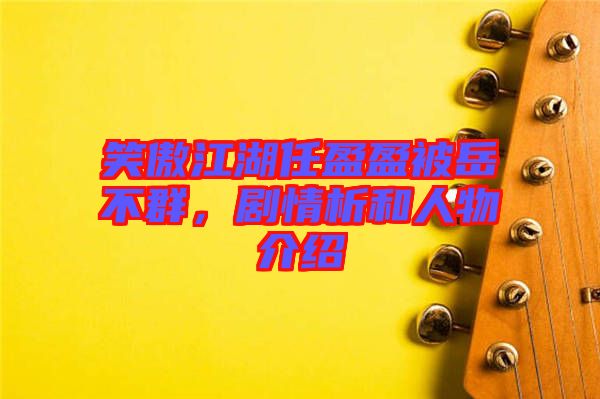 笑傲江湖任盈盈被岳不群，劇情析和人物介紹
