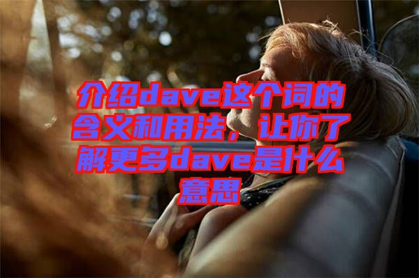 介紹dave這個(gè)詞的含義和用法，讓你了解更多dave是什么意思