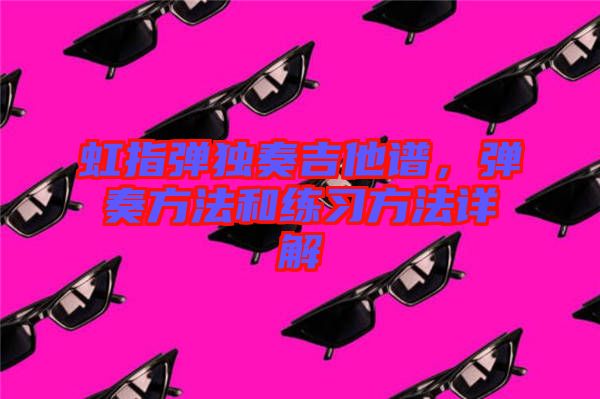 虹指彈獨(dú)奏吉他譜，彈奏方法和練習(xí)方法詳解