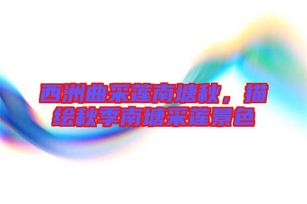 西洲曲采蓮南塘秋，描繪秋季南塘采蓮景色