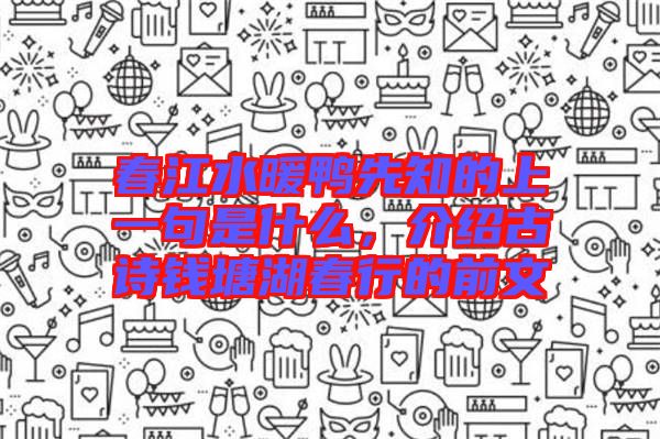 春江水暖鴨先知的上一句是什么，介紹古詩錢塘湖春行的前文