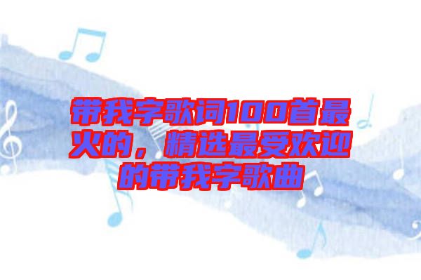 帶我字歌詞100首最火的，精選最受歡迎的帶我字歌曲