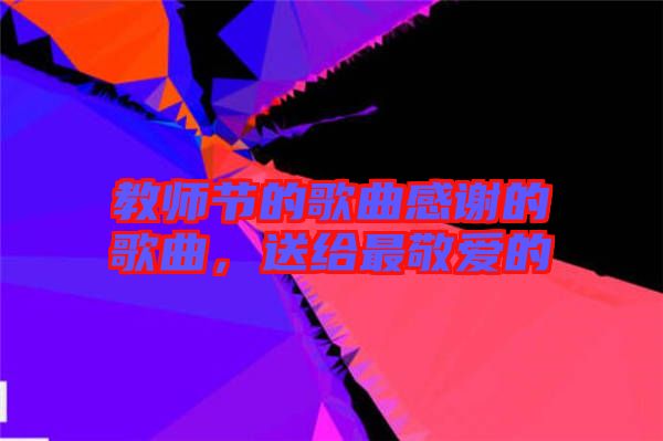 教師節(jié)的歌曲感謝的歌曲，送給最敬愛的