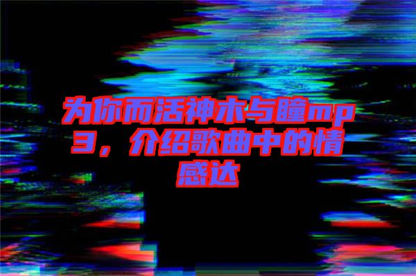 為你而活神木與瞳mp3，介紹歌曲中的情感達(dá)