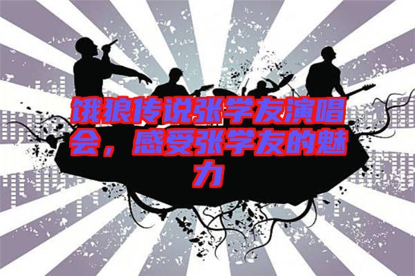 餓狼傳說張學友演唱會，感受張學友的魅力