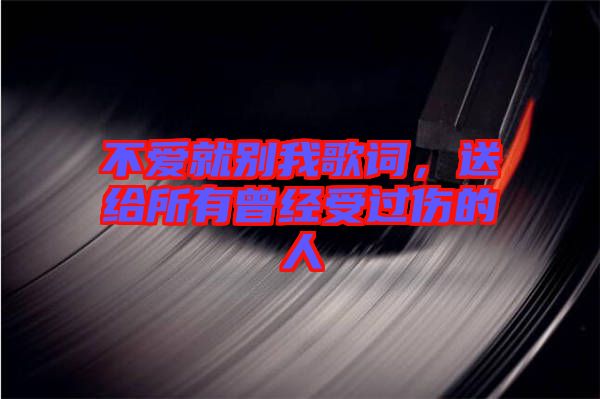 不愛就別我歌詞，送給所有曾經(jīng)受過傷的人