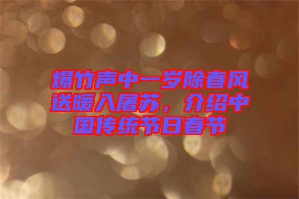 爆竹聲中一歲除春風(fēng)送暖入屠蘇，介紹中國傳統(tǒng)節(jié)日春節(jié)