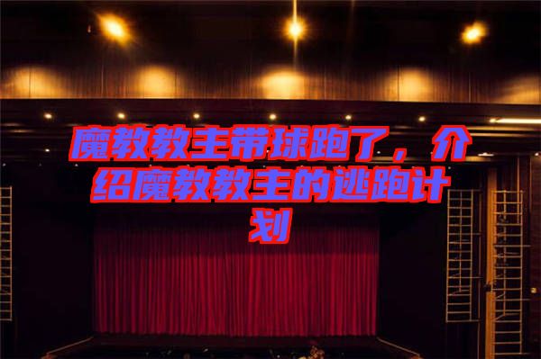 魔教教主帶球跑了，介紹魔教教主的逃跑計劃