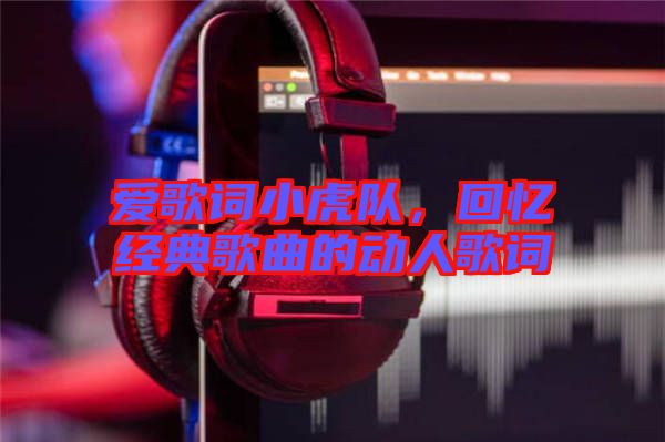愛歌詞小虎隊，回憶經(jīng)典歌曲的動人歌詞