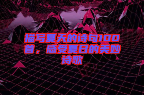 描寫夏天的詩句100首，感受夏日的美妙詩歌