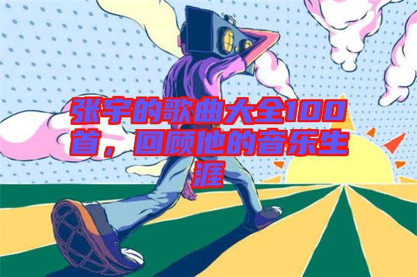 張宇的歌曲大全100首，回顧他的音樂生涯