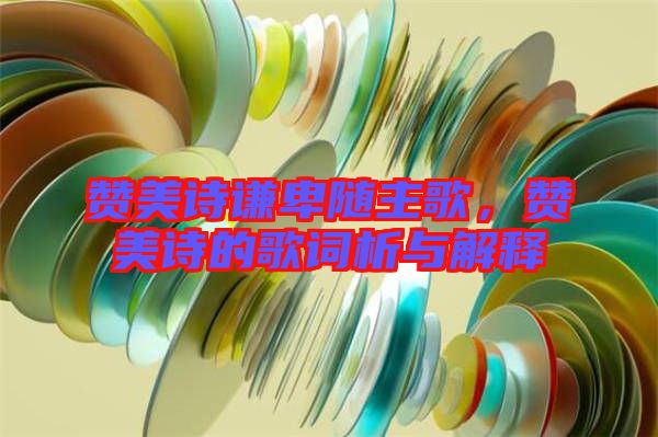 贊美詩謙卑隨主歌，贊美詩的歌詞析與解釋